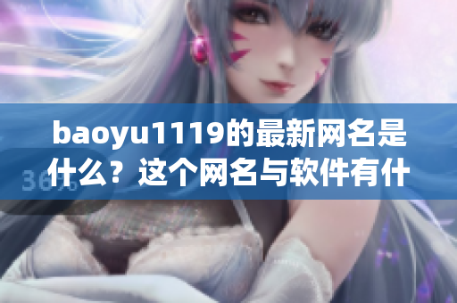 baoyu1119的最新網(wǎng)名是什么？這個網(wǎng)名與軟件有什么關(guān)系？