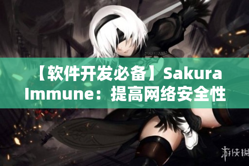 【軟件開發(fā)必備】Sakura Immune：提高網(wǎng)絡(luò)安全性的必備工具！