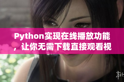 Python實現(xiàn)在線播放功能，讓你無需下載直接觀看視頻