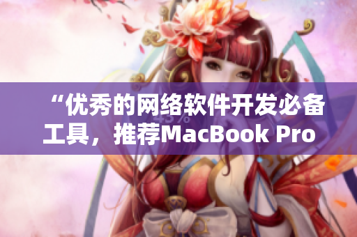 “優(yōu)秀的網(wǎng)絡軟件開發(fā)必備工具，推薦MacBook Pro”