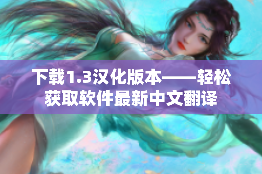 下載1.3漢化版本——輕松獲取軟件最新中文翻譯