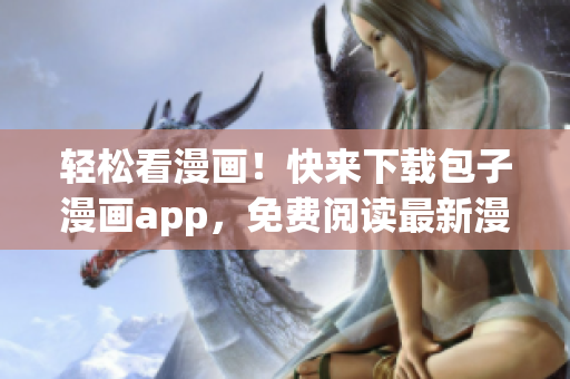 輕松看漫畫！快來下載包子漫畫app，免費(fèi)閱讀最新漫畫！