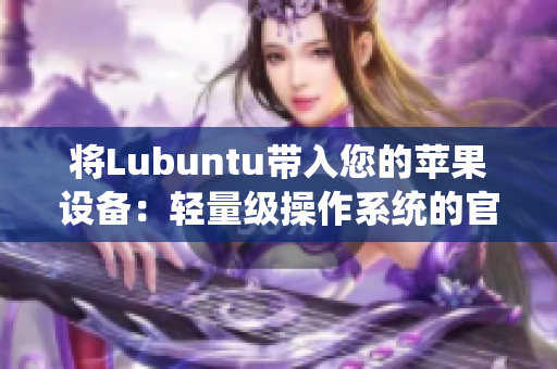 將Lubuntu帶入您的蘋果設(shè)備：輕量級操作系統(tǒng)的官方網(wǎng)站