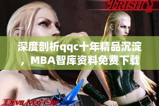 深度剖析qqc十年精品沉淀，MBA智庫資料免費下載全覆蓋。