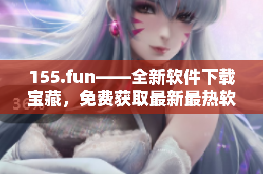 155.fun——全新軟件下載寶藏，免費(fèi)獲取最新最熱軟件！