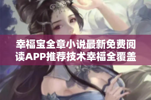 幸福寶全章小說最新免費閱讀APP推薦技術(shù)幸福全覆蓋新體驗