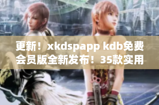 更新！xkdspapp kdb免費(fèi)會(huì)員版全新發(fā)布！35款實(shí)用工具應(yīng)有盡有