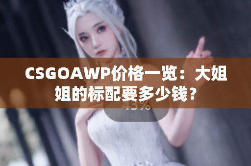 CSGOAWP價格一覽：大姐姐的標配要多少錢？