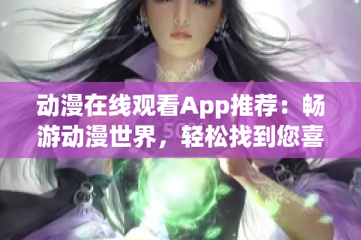 動(dòng)漫在線觀看App推薦：暢游動(dòng)漫世界，輕松找到您喜愛(ài)的動(dòng)漫！