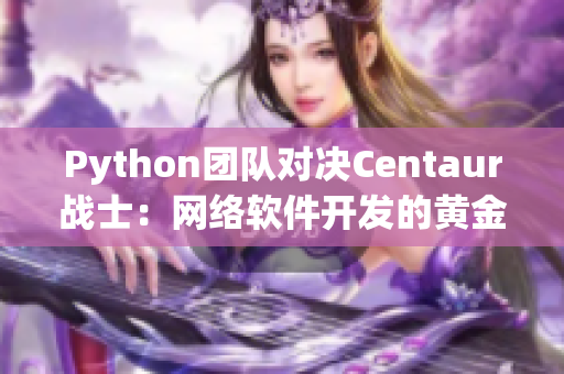 Python團(tuán)隊(duì)對(duì)決Centaur戰(zhàn)士：網(wǎng)絡(luò)軟件開發(fā)的黃金時(shí)代到來！