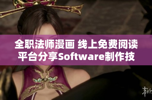 全職法師漫畫 線上免費閱讀平臺分享Software制作技巧