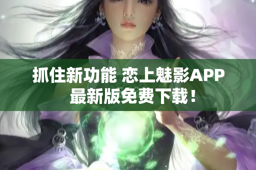 抓住新功能 戀上魅影APP  最新版免費下載！