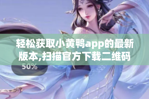 輕松獲取小黃鴨app的最新版本,掃描官方下載二維碼