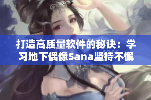 打造高質量軟件的秘訣：學習地下偶像Sana堅持不懈的精神