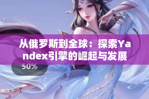 從俄羅斯到全球：探索Yandex引擎的崛起與發(fā)展