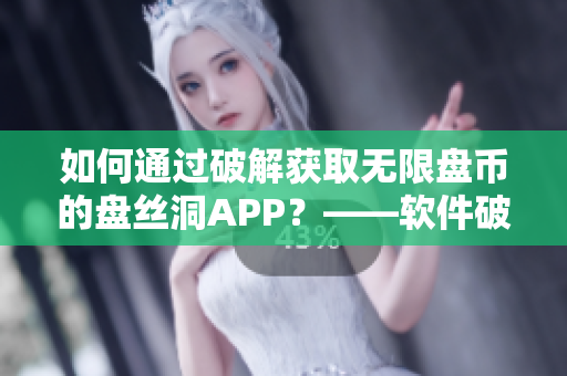 如何通過破解獲取無限盤幣的盤絲洞APP？——軟件破解教程