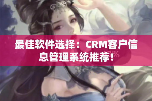 最佳軟件選擇：CRM客戶信息管理系統(tǒng)推薦！