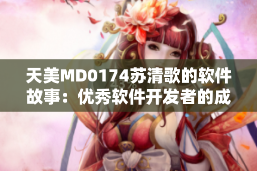 天美MD0174蘇清歌的軟件故事：優(yōu)秀軟件開發(fā)者的成長之路