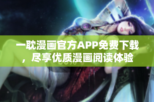 一耽漫畫官方APP免費下載，盡享優(yōu)質(zhì)漫畫閱讀體驗