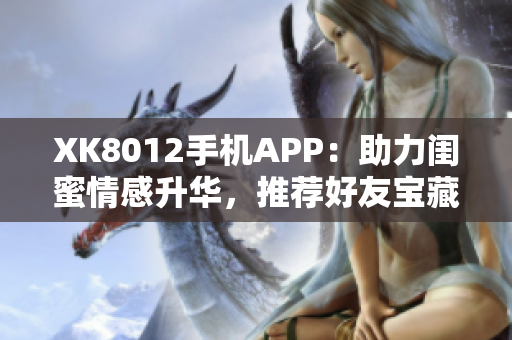 XK8012手機(jī)APP：助力閨蜜情感升華，推薦好友寶藏