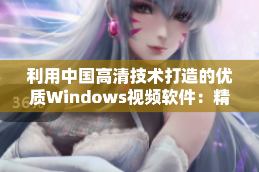 利用中國(guó)高清技術(shù)打造的優(yōu)質(zhì)Windows視頻軟件：精彩內(nèi)容盡在指尖