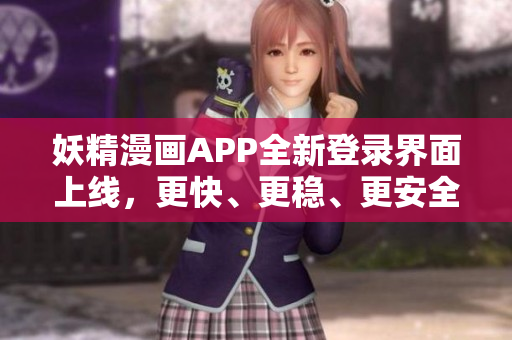 妖精漫畫APP全新登錄界面上線，更快、更穩(wěn)、更安全，暢享免費(fèi)漫畫觀看！