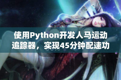 使用Python開(kāi)發(fā)人馬運(yùn)動(dòng)追蹤器，實(shí)現(xiàn)45分鐘配速功能