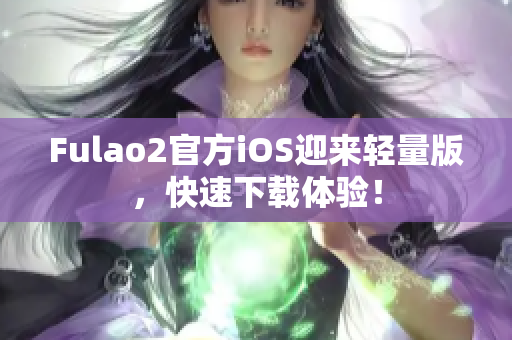 Fulao2官方iOS迎來輕量版，快速下載體驗！