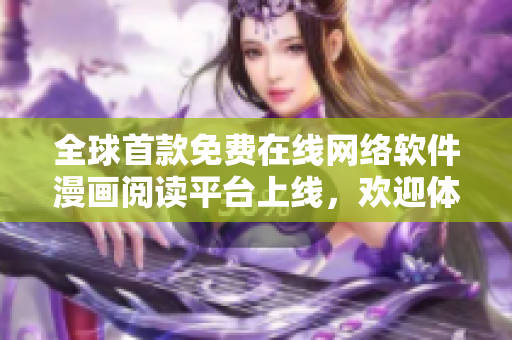 全球首款免費在線網(wǎng)絡軟件漫畫閱讀平臺上線，歡迎體驗！