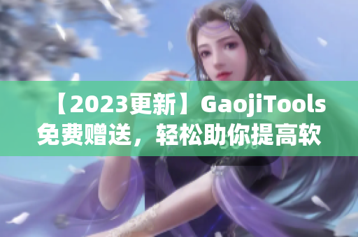 【2023更新】GaojiTools免費(fèi)贈送，輕松助你提高軟件使用技巧