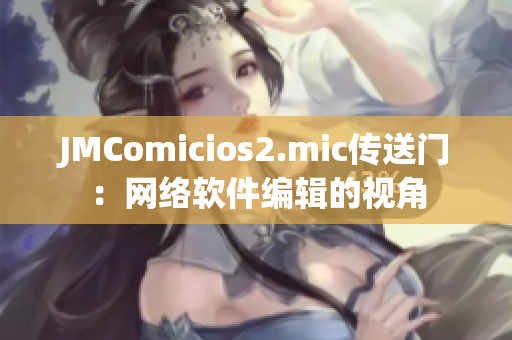 JMComicios2.mic傳送門：網(wǎng)絡軟件編輯的視角