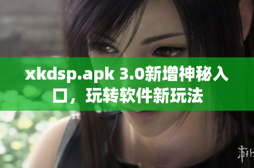 xkdsp.apk 3.0新增神秘入口，玩轉(zhuǎn)軟件新玩法