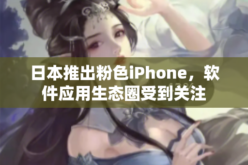 日本推出粉色iPhone，軟件應(yīng)用生態(tài)圈受到關(guān)注