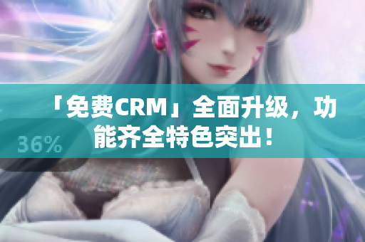 「免費CRM」全面升級，功能齊全特色突出！