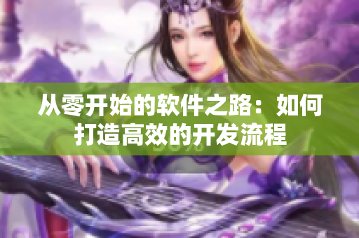 從零開始的軟件之路：如何打造高效的開發(fā)流程