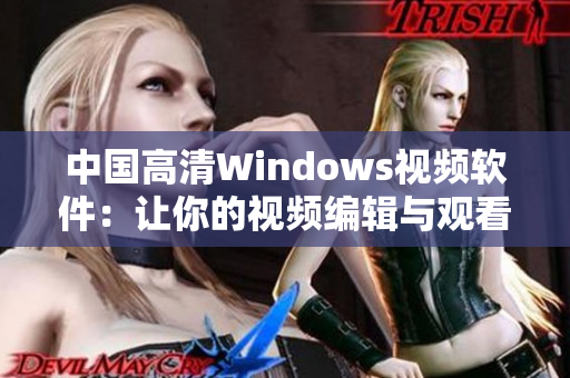 中國高清Windows視頻軟件：讓你的視頻編輯與觀看更輕松