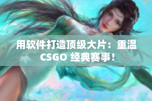 用軟件打造頂級大片：重溫 CSGO 經(jīng)典賽事！