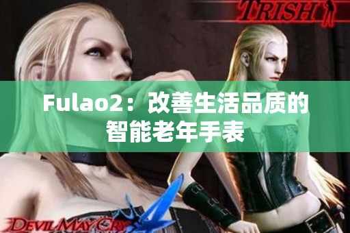 Fulao2：改善生活品質(zhì)的智能老年手表