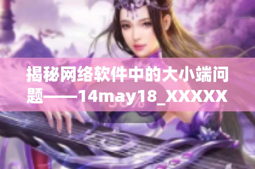 揭秘網(wǎng)絡(luò)軟件中的大小端問題——14may18_XXXXXL56endian