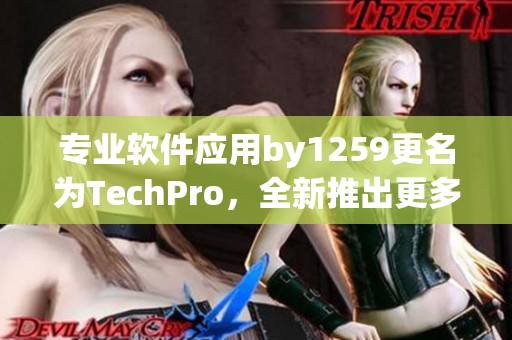 專業(yè)軟件應(yīng)用by1259更名為TechPro，全新推出更多實用功能