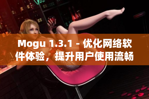 Mogu 1.3.1 - 優(yōu)化網(wǎng)絡(luò)軟件體驗(yàn)，提升用戶使用流暢度