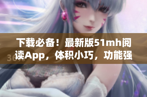 下載必備！最新版51mh閱讀App，體積小巧，功能強(qiáng)大