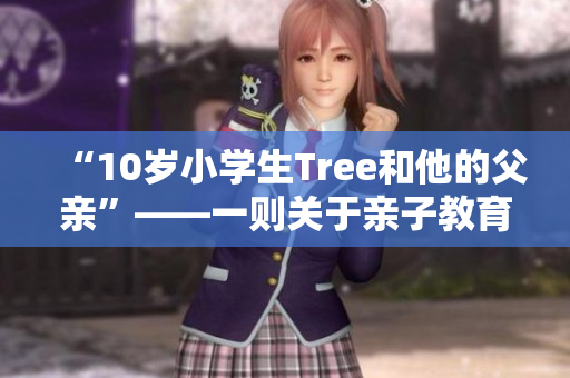 “10歲小學(xué)生Tree和他的父親”——一則關(guān)于親子教育的溫暖故事