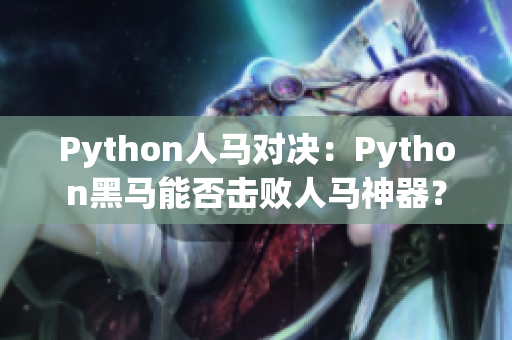 Python人馬對(duì)決：Python黑馬能否擊敗人馬神器？