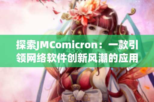 探索JMComicron：一款引領(lǐng)網(wǎng)絡(luò)軟件創(chuàng)新風(fēng)潮的應(yīng)用