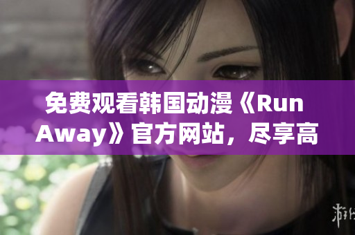 免費(fèi)觀看韓國(guó)動(dòng)漫《Run Away》官方網(wǎng)站，盡享高清動(dòng)畫(huà)世界！