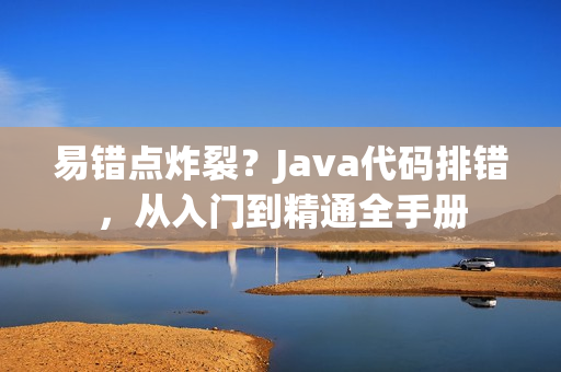 易錯點(diǎn)炸裂？Java代碼排錯，從入門到精通全手冊