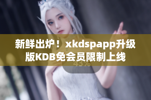 新鮮出爐！xkdspapp升級版KDB免會員限制上線