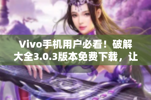 Vivo手機用戶必看！破解大全3.0.3版本免費下載，讓你盡享各種軟件功能！