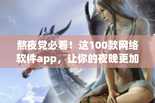 熬夜黨必看！這100款網(wǎng)絡(luò)軟件app，讓你的夜晚更加高效暢快！